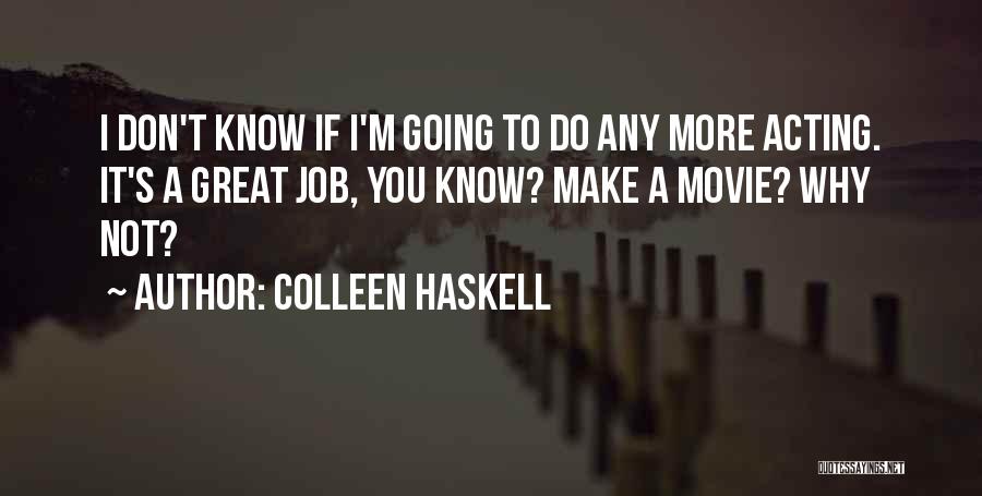 Colleen Haskell Quotes: I Don't Know If I'm Going To Do Any More Acting. It's A Great Job, You Know? Make A Movie?