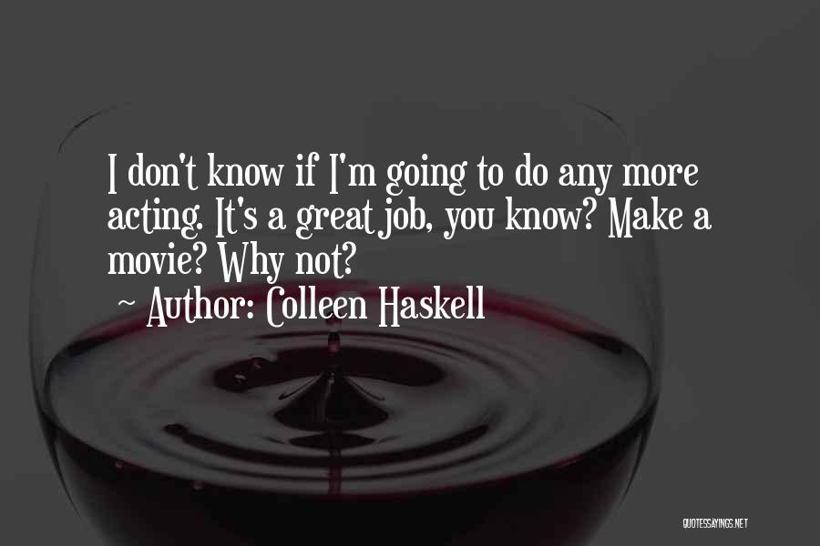 Colleen Haskell Quotes: I Don't Know If I'm Going To Do Any More Acting. It's A Great Job, You Know? Make A Movie?