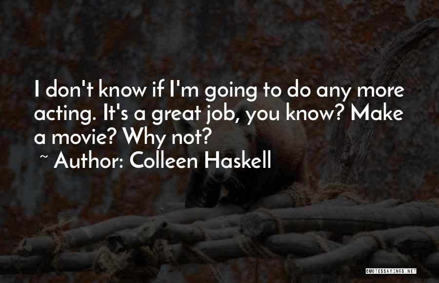 Colleen Haskell Quotes: I Don't Know If I'm Going To Do Any More Acting. It's A Great Job, You Know? Make A Movie?