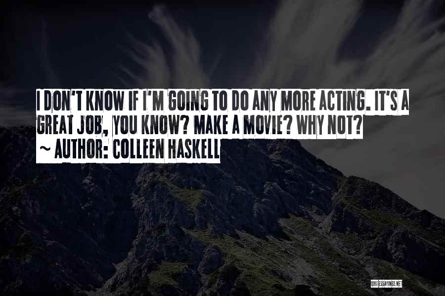 Colleen Haskell Quotes: I Don't Know If I'm Going To Do Any More Acting. It's A Great Job, You Know? Make A Movie?