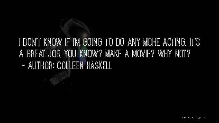 Colleen Haskell Quotes: I Don't Know If I'm Going To Do Any More Acting. It's A Great Job, You Know? Make A Movie?