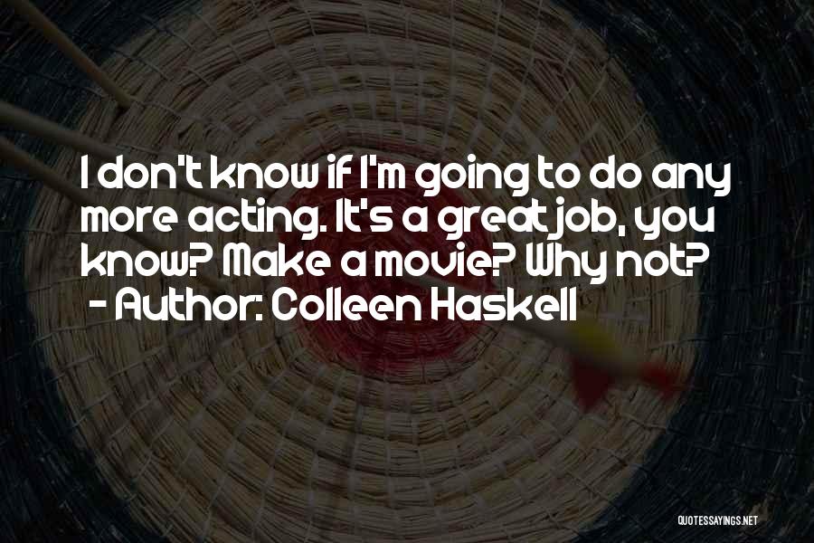 Colleen Haskell Quotes: I Don't Know If I'm Going To Do Any More Acting. It's A Great Job, You Know? Make A Movie?