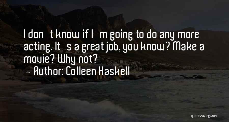 Colleen Haskell Quotes: I Don't Know If I'm Going To Do Any More Acting. It's A Great Job, You Know? Make A Movie?