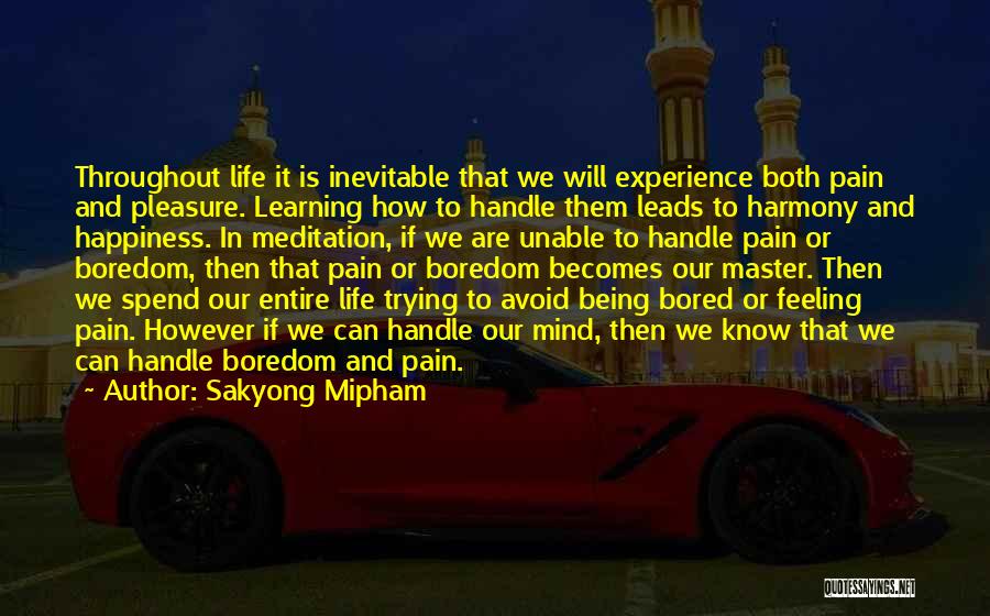 Sakyong Mipham Quotes: Throughout Life It Is Inevitable That We Will Experience Both Pain And Pleasure. Learning How To Handle Them Leads To