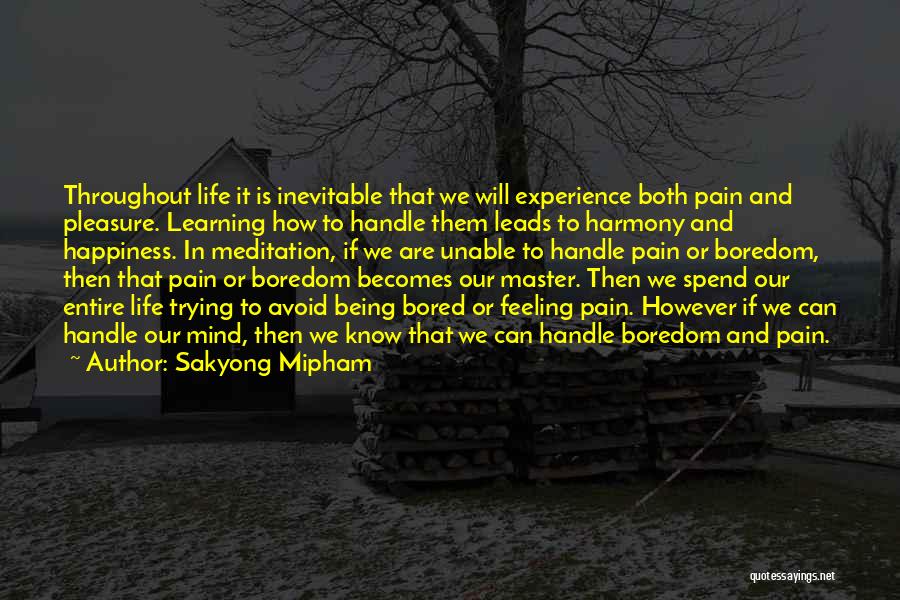 Sakyong Mipham Quotes: Throughout Life It Is Inevitable That We Will Experience Both Pain And Pleasure. Learning How To Handle Them Leads To