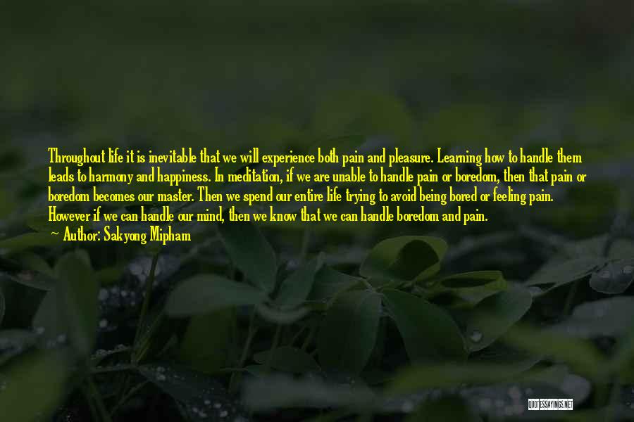 Sakyong Mipham Quotes: Throughout Life It Is Inevitable That We Will Experience Both Pain And Pleasure. Learning How To Handle Them Leads To