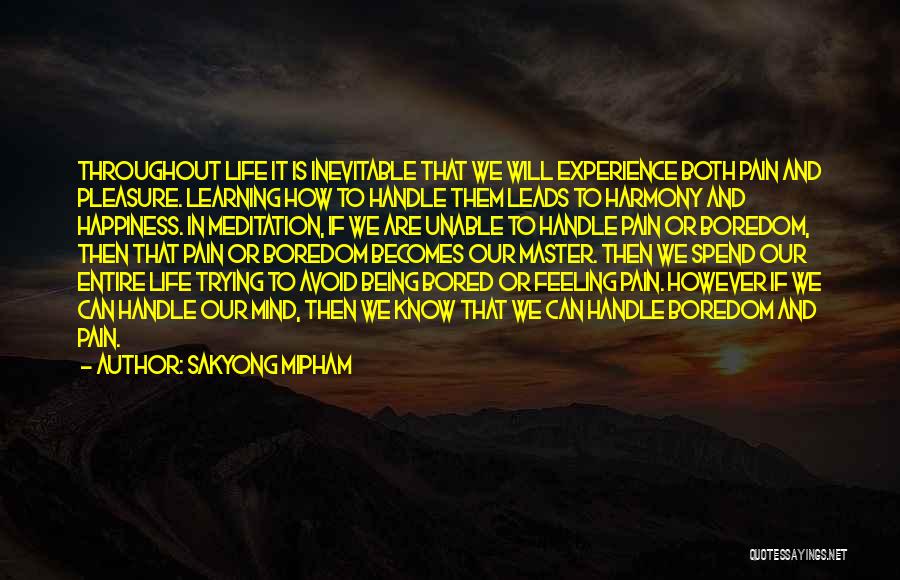 Sakyong Mipham Quotes: Throughout Life It Is Inevitable That We Will Experience Both Pain And Pleasure. Learning How To Handle Them Leads To