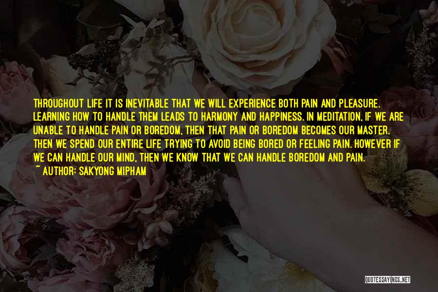 Sakyong Mipham Quotes: Throughout Life It Is Inevitable That We Will Experience Both Pain And Pleasure. Learning How To Handle Them Leads To