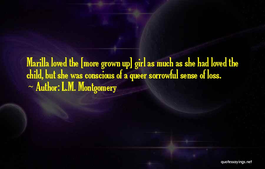 L.M. Montgomery Quotes: Marilla Loved The [more Grown Up] Girl As Much As She Had Loved The Child, But She Was Conscious Of