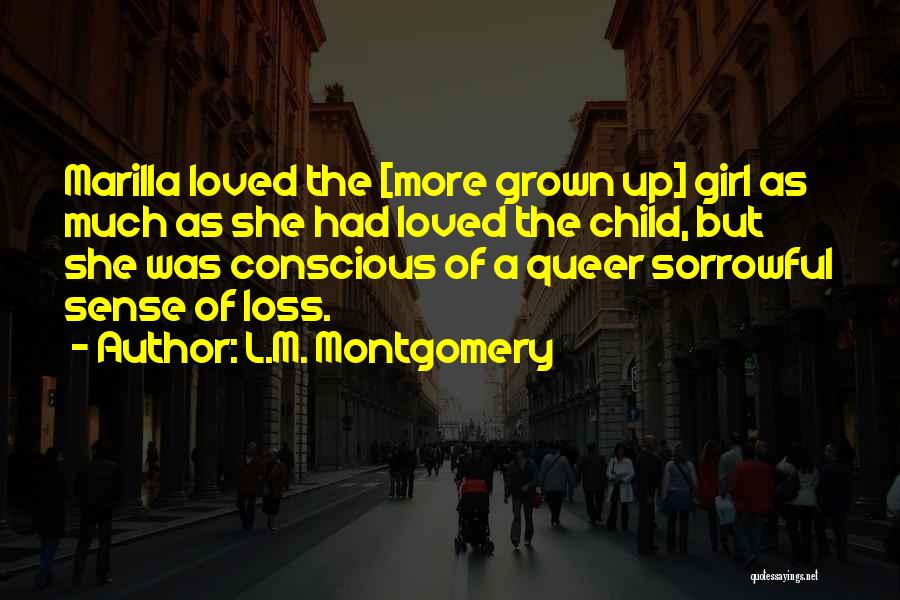 L.M. Montgomery Quotes: Marilla Loved The [more Grown Up] Girl As Much As She Had Loved The Child, But She Was Conscious Of