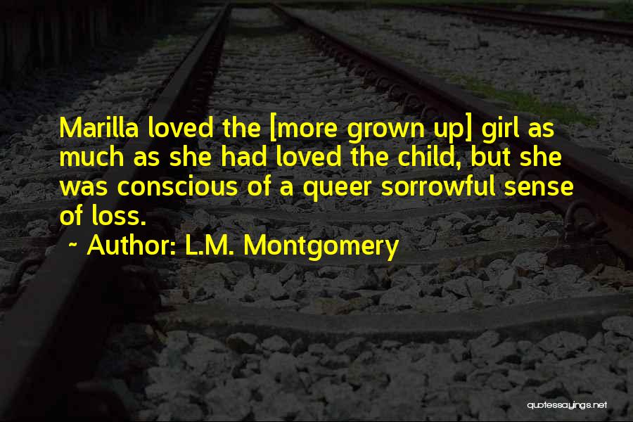 L.M. Montgomery Quotes: Marilla Loved The [more Grown Up] Girl As Much As She Had Loved The Child, But She Was Conscious Of