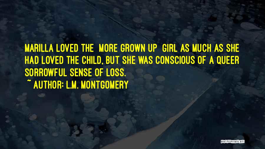 L.M. Montgomery Quotes: Marilla Loved The [more Grown Up] Girl As Much As She Had Loved The Child, But She Was Conscious Of