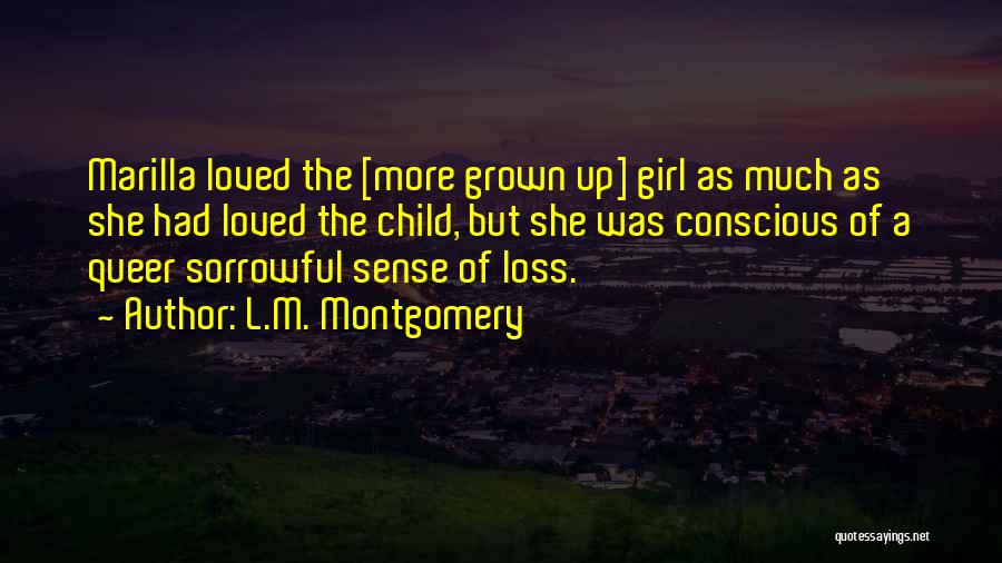 L.M. Montgomery Quotes: Marilla Loved The [more Grown Up] Girl As Much As She Had Loved The Child, But She Was Conscious Of