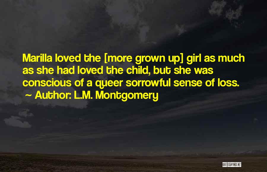 L.M. Montgomery Quotes: Marilla Loved The [more Grown Up] Girl As Much As She Had Loved The Child, But She Was Conscious Of