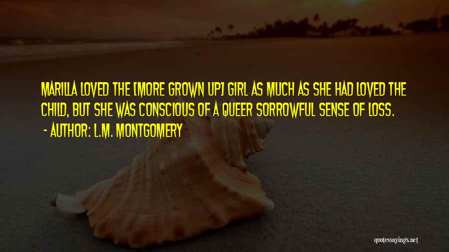 L.M. Montgomery Quotes: Marilla Loved The [more Grown Up] Girl As Much As She Had Loved The Child, But She Was Conscious Of