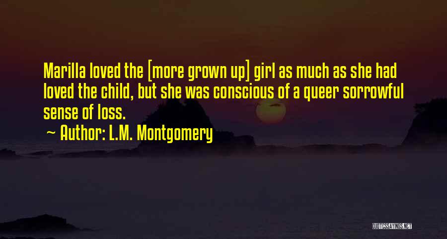 L.M. Montgomery Quotes: Marilla Loved The [more Grown Up] Girl As Much As She Had Loved The Child, But She Was Conscious Of