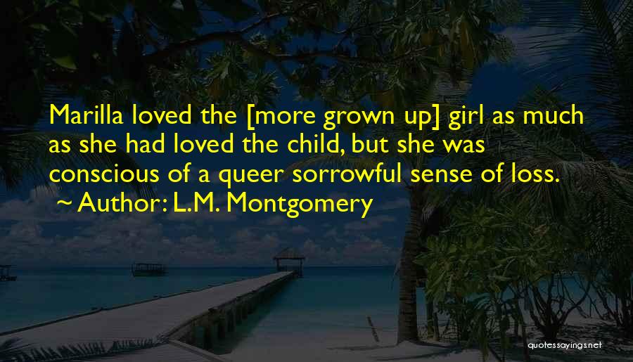 L.M. Montgomery Quotes: Marilla Loved The [more Grown Up] Girl As Much As She Had Loved The Child, But She Was Conscious Of