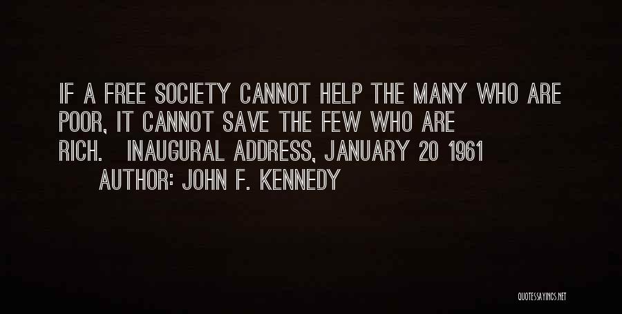 John F. Kennedy Quotes: If A Free Society Cannot Help The Many Who Are Poor, It Cannot Save The Few Who Are Rich.[inaugural Address,