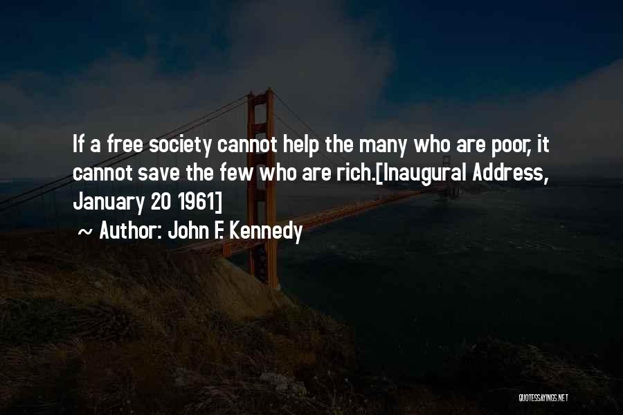 John F. Kennedy Quotes: If A Free Society Cannot Help The Many Who Are Poor, It Cannot Save The Few Who Are Rich.[inaugural Address,