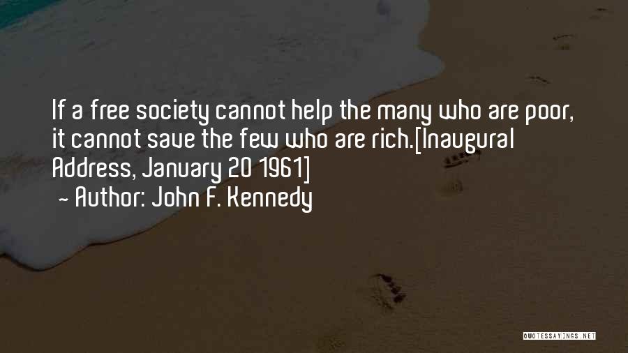 John F. Kennedy Quotes: If A Free Society Cannot Help The Many Who Are Poor, It Cannot Save The Few Who Are Rich.[inaugural Address,