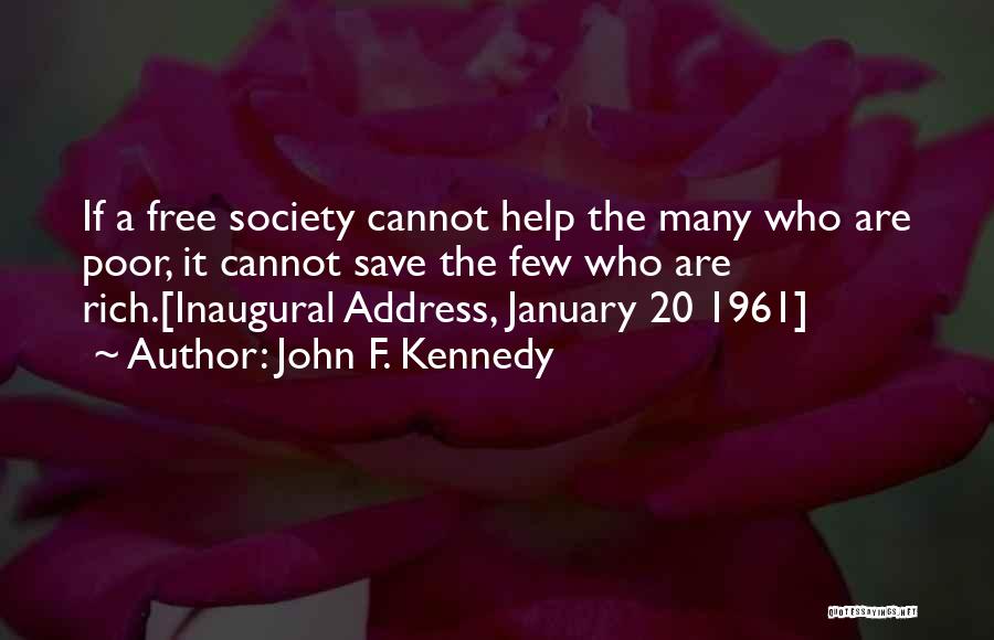 John F. Kennedy Quotes: If A Free Society Cannot Help The Many Who Are Poor, It Cannot Save The Few Who Are Rich.[inaugural Address,