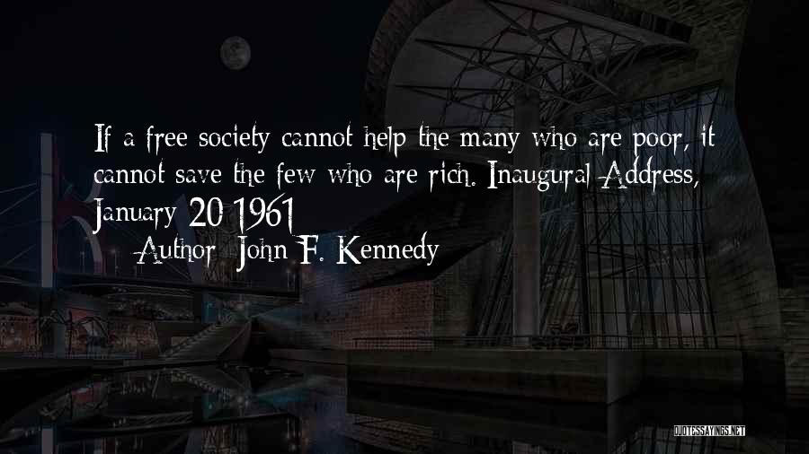 John F. Kennedy Quotes: If A Free Society Cannot Help The Many Who Are Poor, It Cannot Save The Few Who Are Rich.[inaugural Address,