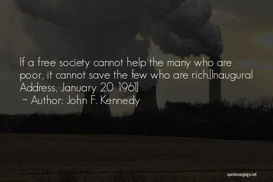 John F. Kennedy Quotes: If A Free Society Cannot Help The Many Who Are Poor, It Cannot Save The Few Who Are Rich.[inaugural Address,