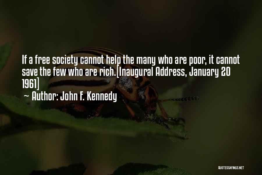 John F. Kennedy Quotes: If A Free Society Cannot Help The Many Who Are Poor, It Cannot Save The Few Who Are Rich.[inaugural Address,