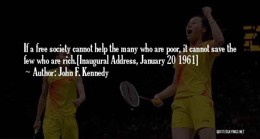 John F. Kennedy Quotes: If A Free Society Cannot Help The Many Who Are Poor, It Cannot Save The Few Who Are Rich.[inaugural Address,