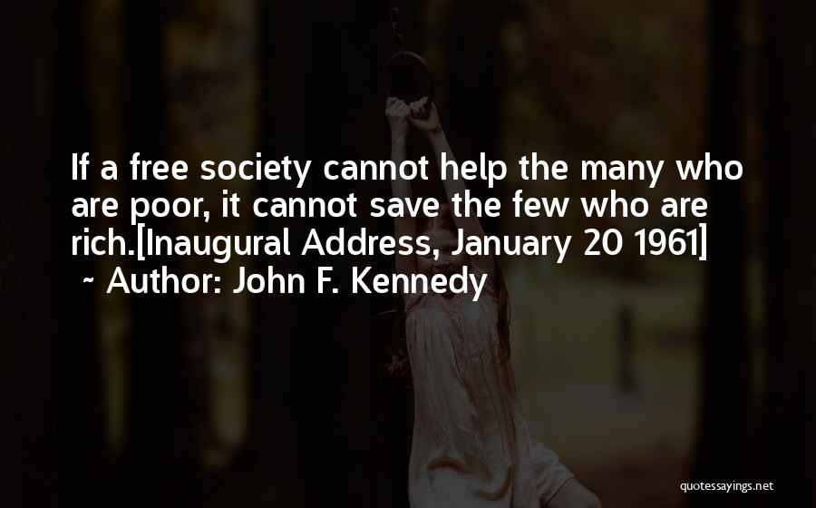 John F. Kennedy Quotes: If A Free Society Cannot Help The Many Who Are Poor, It Cannot Save The Few Who Are Rich.[inaugural Address,