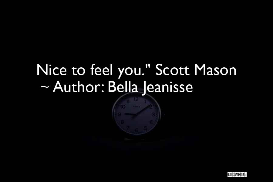 Bella Jeanisse Quotes: Nice To Feel You. Scott Mason