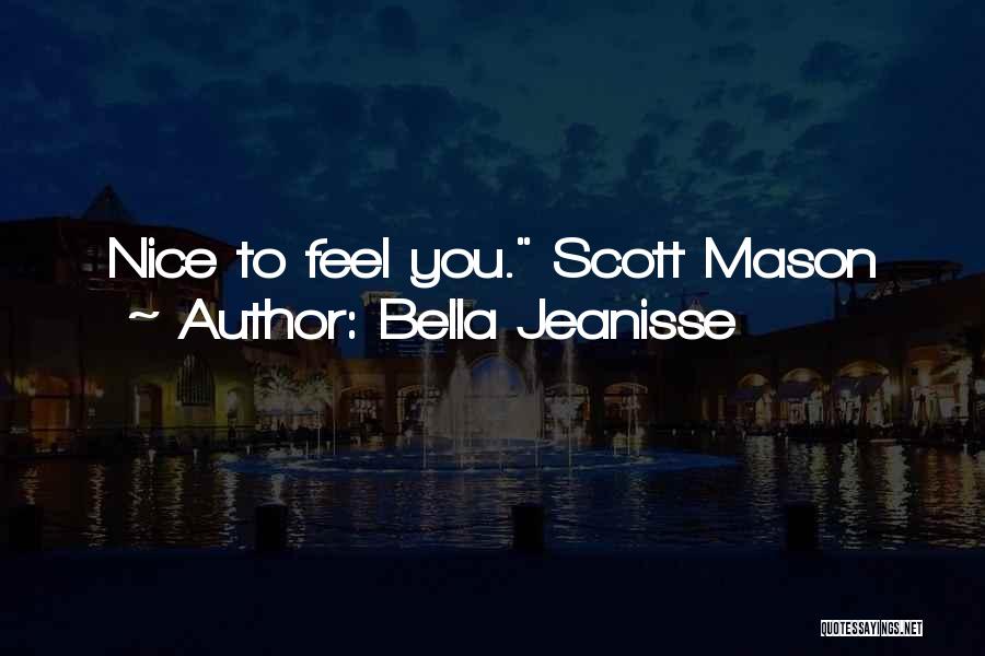 Bella Jeanisse Quotes: Nice To Feel You. Scott Mason