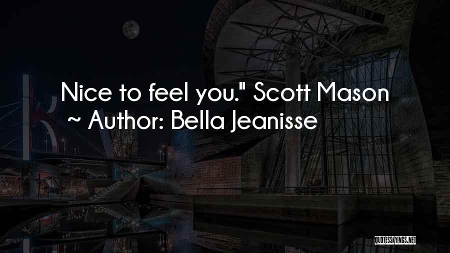 Bella Jeanisse Quotes: Nice To Feel You. Scott Mason