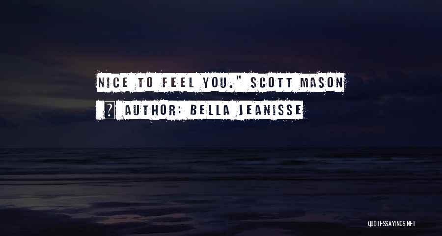 Bella Jeanisse Quotes: Nice To Feel You. Scott Mason