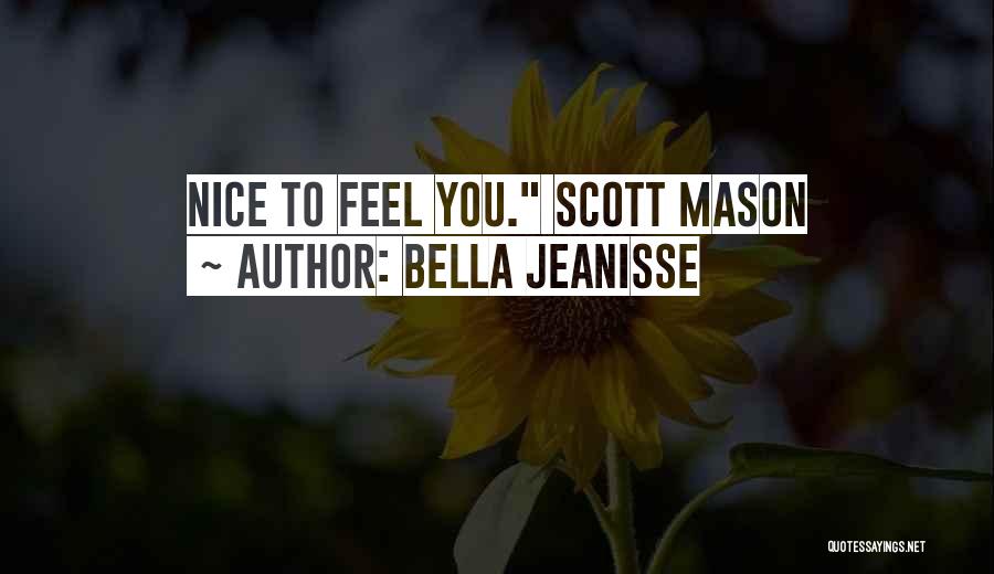 Bella Jeanisse Quotes: Nice To Feel You. Scott Mason