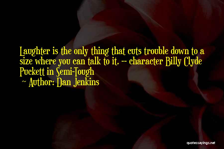 Dan Jenkins Quotes: Laughter Is The Only Thing That Cuts Trouble Down To A Size Where You Can Talk To It. -- Character