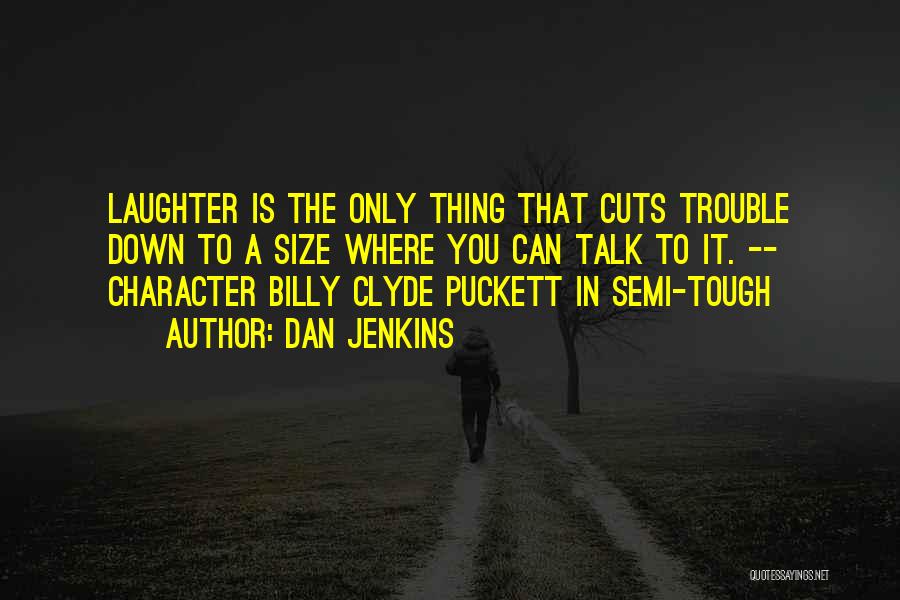 Dan Jenkins Quotes: Laughter Is The Only Thing That Cuts Trouble Down To A Size Where You Can Talk To It. -- Character