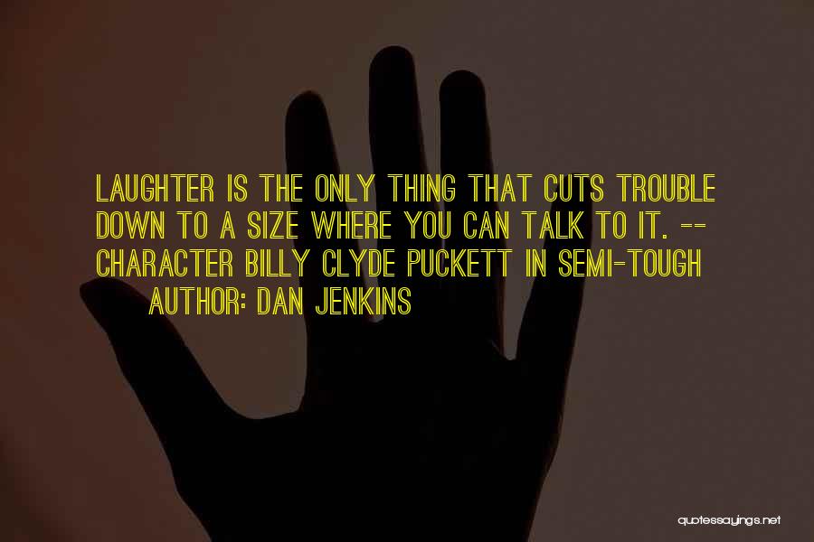 Dan Jenkins Quotes: Laughter Is The Only Thing That Cuts Trouble Down To A Size Where You Can Talk To It. -- Character