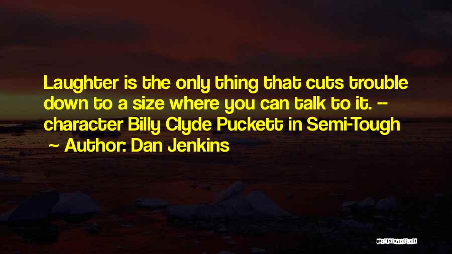 Dan Jenkins Quotes: Laughter Is The Only Thing That Cuts Trouble Down To A Size Where You Can Talk To It. -- Character