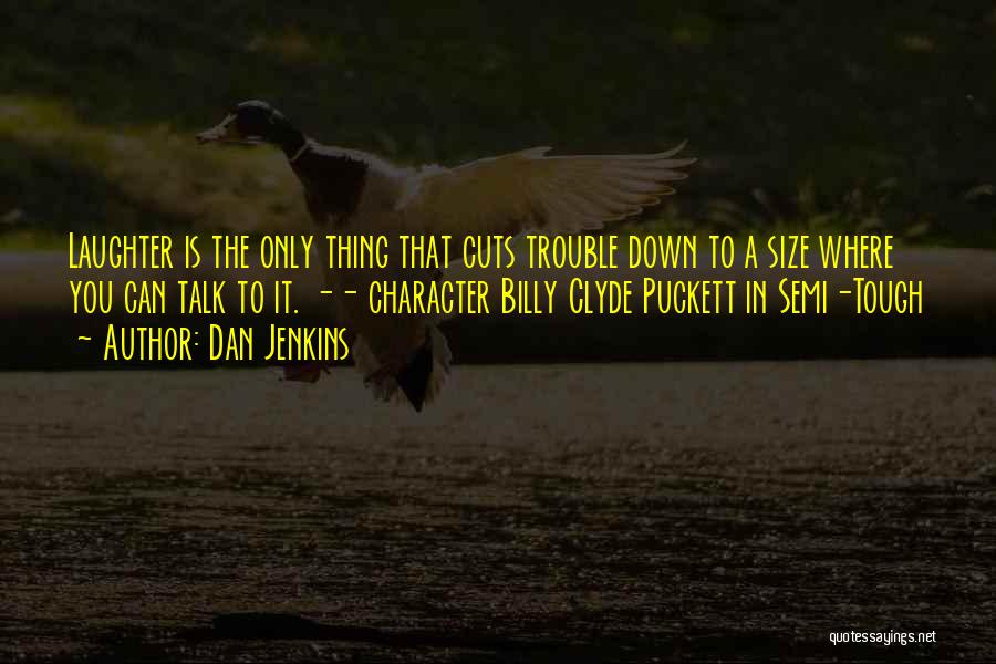 Dan Jenkins Quotes: Laughter Is The Only Thing That Cuts Trouble Down To A Size Where You Can Talk To It. -- Character