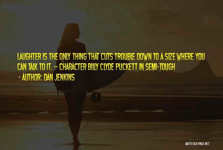 Dan Jenkins Quotes: Laughter Is The Only Thing That Cuts Trouble Down To A Size Where You Can Talk To It. -- Character