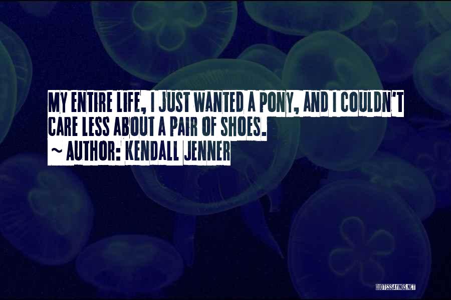 Kendall Jenner Quotes: My Entire Life, I Just Wanted A Pony, And I Couldn't Care Less About A Pair Of Shoes.