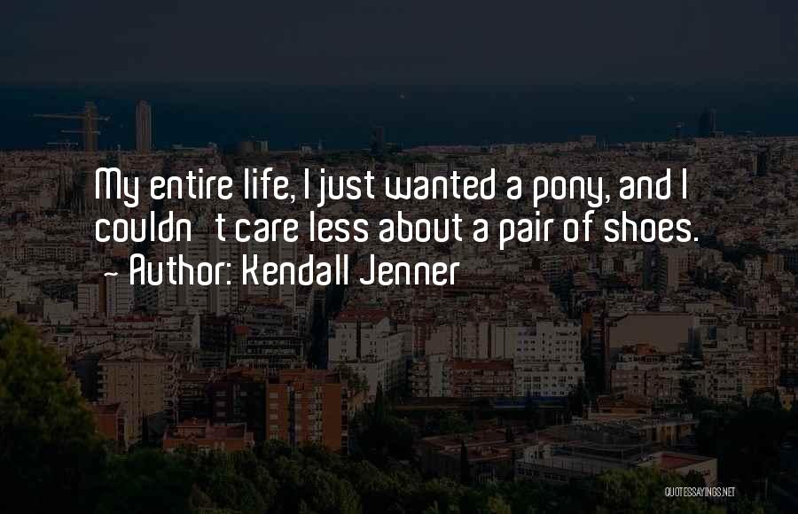 Kendall Jenner Quotes: My Entire Life, I Just Wanted A Pony, And I Couldn't Care Less About A Pair Of Shoes.