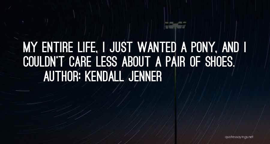 Kendall Jenner Quotes: My Entire Life, I Just Wanted A Pony, And I Couldn't Care Less About A Pair Of Shoes.