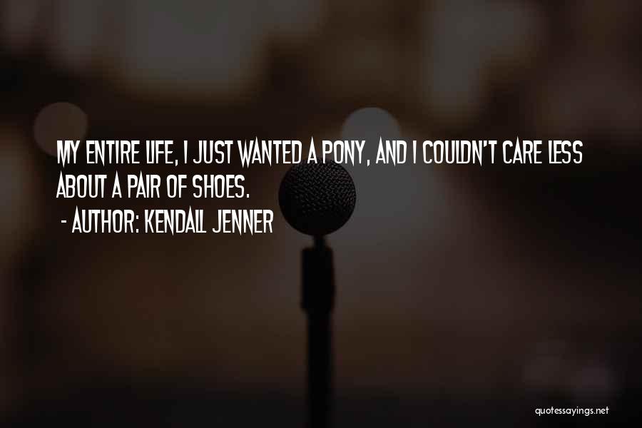 Kendall Jenner Quotes: My Entire Life, I Just Wanted A Pony, And I Couldn't Care Less About A Pair Of Shoes.