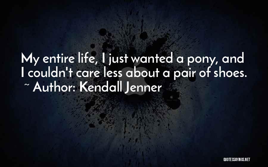 Kendall Jenner Quotes: My Entire Life, I Just Wanted A Pony, And I Couldn't Care Less About A Pair Of Shoes.