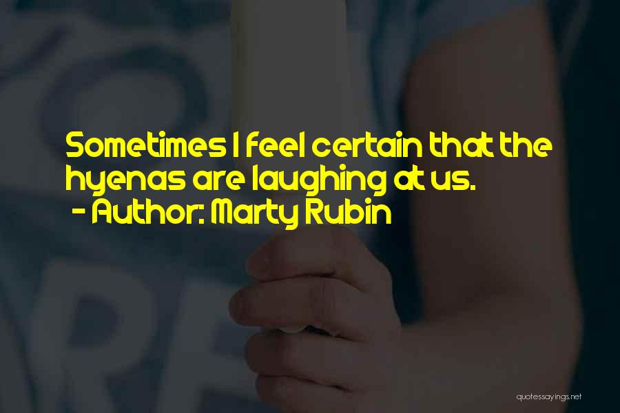 Marty Rubin Quotes: Sometimes I Feel Certain That The Hyenas Are Laughing At Us.