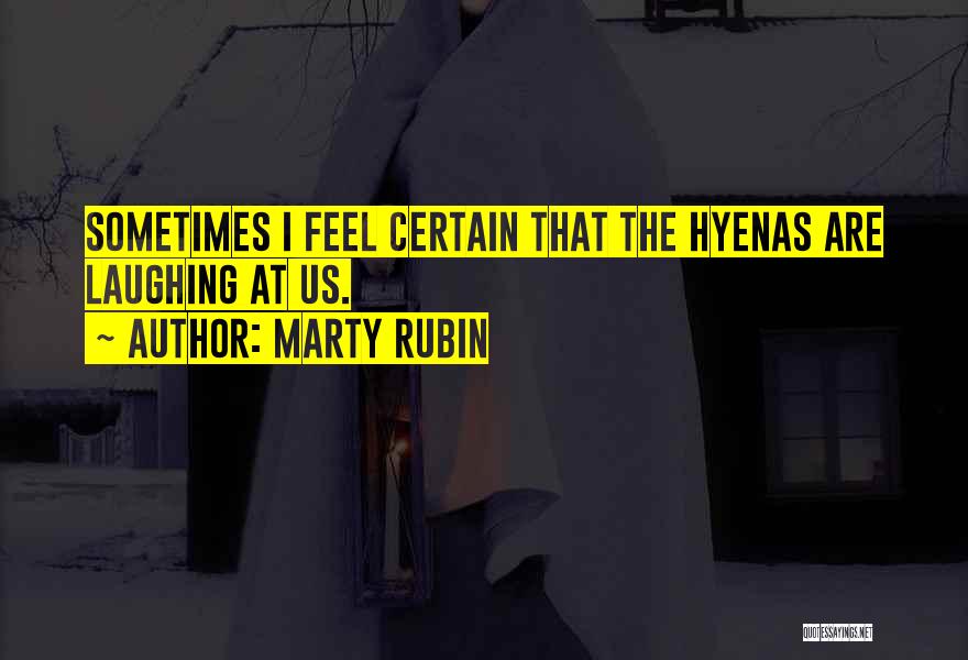 Marty Rubin Quotes: Sometimes I Feel Certain That The Hyenas Are Laughing At Us.