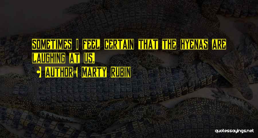 Marty Rubin Quotes: Sometimes I Feel Certain That The Hyenas Are Laughing At Us.