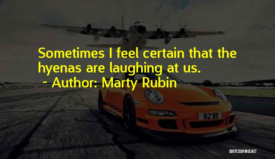 Marty Rubin Quotes: Sometimes I Feel Certain That The Hyenas Are Laughing At Us.